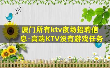厦门所有ktv夜场招聘信息-高端KTV没有游戏任务