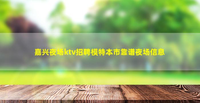 嘉兴夜场ktv招聘模特本市靠谱夜场信息